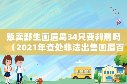 販賣野生畫眉鳥34只要判刑嗎（2021年查處非法出售畫眉百靈）