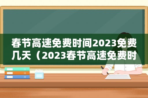 春節(jié)高速免費(fèi)時(shí)間2023免費(fèi)幾天（2023春節(jié)高速免費(fèi)時(shí)間表最新）