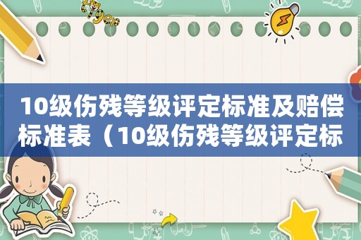 10級(jí)傷殘等級(jí)評(píng)定標(biāo)準(zhǔn)及賠償標(biāo)準(zhǔn)表（10級(jí)傷殘等級(jí)評(píng)定標(biāo)準(zhǔn)及賠償標(biāo)準(zhǔn)）