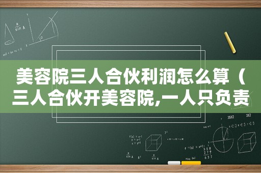 美容院三人合伙利潤(rùn)怎么算（三人合伙開(kāi)美容院,一人只負(fù)責(zé)出錢(qián)）