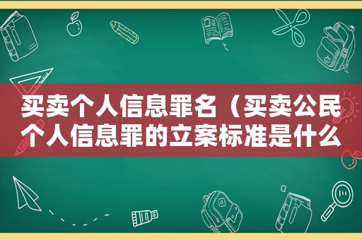 買賣個(gè)人信息罪名（買賣公民個(gè)人信息罪的立案標(biāo)準(zhǔn)是什么）