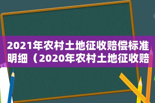 2021年農(nóng)村土地征收賠償標(biāo)準(zhǔn)明細(xì)（2020年農(nóng)村土地征收賠償新標(biāo)準(zhǔn)）