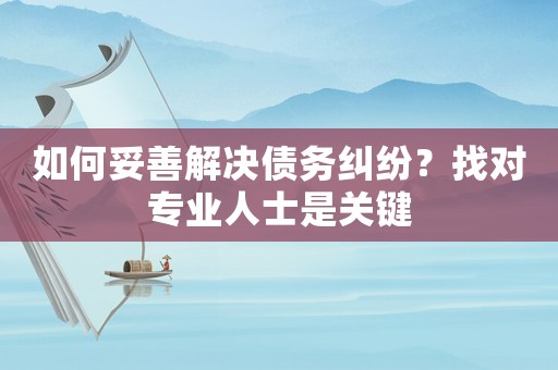 如何妥善解決債務糾紛？找對專業(yè)人士是關鍵