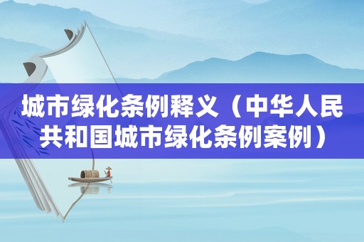 城市綠化條例釋義（中華人民共和國城市綠化條例案例）