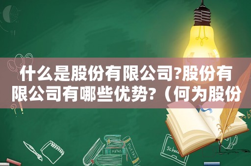 什么是股份有限公司?股份有限公司有哪些優(yōu)勢?（何為股份有限公司?它有哪些特征?）