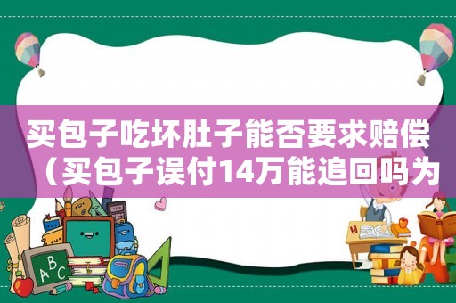 買(mǎi)包子吃壞肚子能否要求賠償（買(mǎi)包子誤付14萬(wàn)能追回嗎為什么）