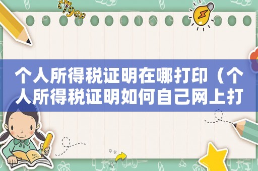 個(gè)人所得稅證明在哪打印（個(gè)人所得稅證明如何自己網(wǎng)上打印）