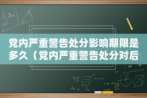 黨內(nèi)嚴重警告處分影響期限是多久（黨內(nèi)嚴重警告處分對后代有什么影響）