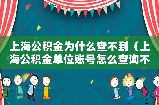 上海公積金為什么查不到（上海公積金單位賬號怎么查詢不到）