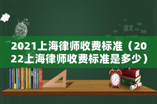 2021上海律師收費標(biāo)準（2022上海律師收費標(biāo)準是多少）