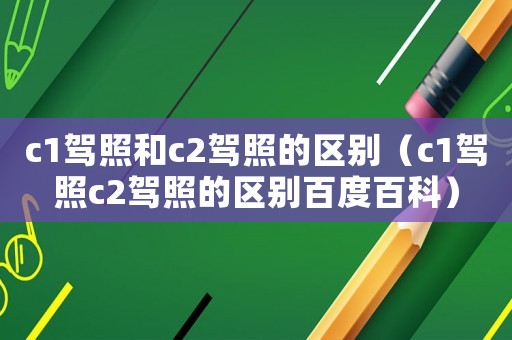 c1駕照和c2駕照的區(qū)別（c1駕照c2駕照的區(qū)別百度百科）