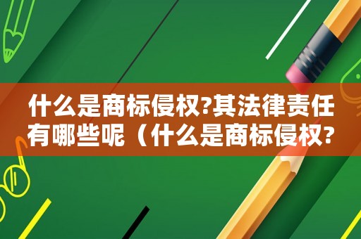 什么是商標(biāo)侵權(quán)?其法律責(zé)任有哪些呢（什么是商標(biāo)侵權(quán)?其法律責(zé)任有哪些）