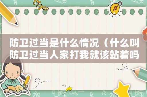 防衛(wèi)過當(dāng)是什么情況（什么叫防衛(wèi)過當(dāng)人家打我就該站著嗎）