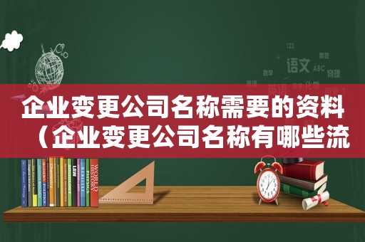 企業(yè)變更公司名稱需要的資料（企業(yè)變更公司名稱有哪些流程要求）