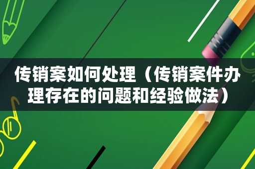 傳銷案如何處理（傳銷案件辦理存在的問題和經(jīng)驗(yàn)做法）