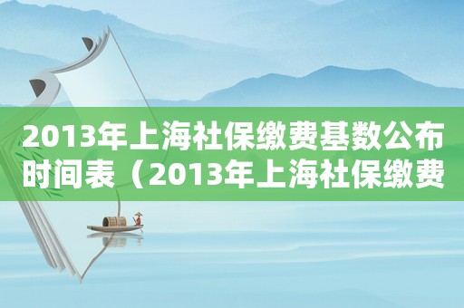 2013年上海社保繳費(fèi)基數(shù)公布時間表（2013年上海社保繳費(fèi)基數(shù)公布時間）