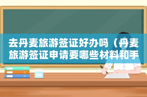 去丹麥旅游簽證好辦嗎（丹麥旅游簽證申請(qǐng)要哪些材料和手續(xù)）