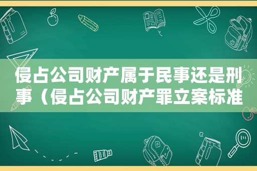 侵占公司財(cái)產(chǎn)屬于民事還是刑事（侵占公司財(cái)產(chǎn)罪立案標(biāo)準(zhǔn)和量刑的區(qū)別）
