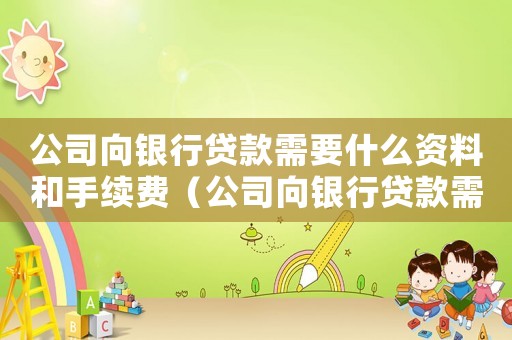 公司向銀行貸款需要什么資料和手續(xù)費（公司向銀行貸款需要什么資料和手續(xù)）