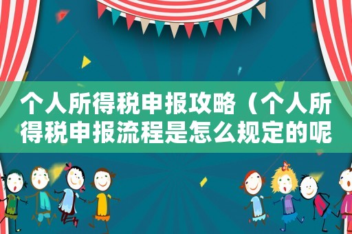 個人所得稅申報攻略（個人所得稅申報流程是怎么規(guī)定的呢）