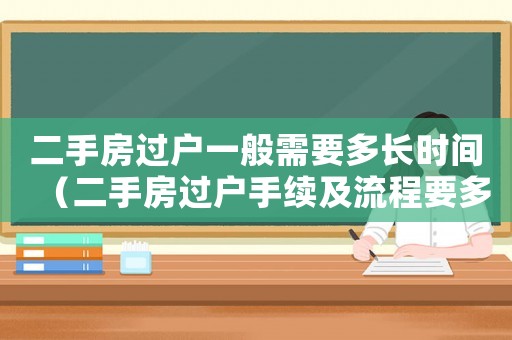 二手房過戶一般需要多長(zhǎng)時(shí)間（二手房過戶手續(xù)及流程要多長(zhǎng)時(shí)間）