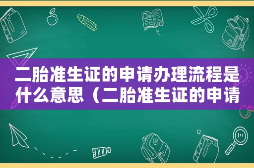 二胎準(zhǔn)生證的申請(qǐng)辦理流程是什么意思（二胎準(zhǔn)生證的申請(qǐng)辦理流程是什么）