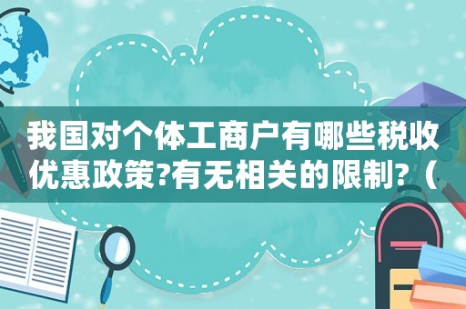 我國對個體工商戶有哪些稅收優(yōu)惠政策?有無相關的限制?（2021年個體工商戶稅收還有優(yōu)惠嗎）