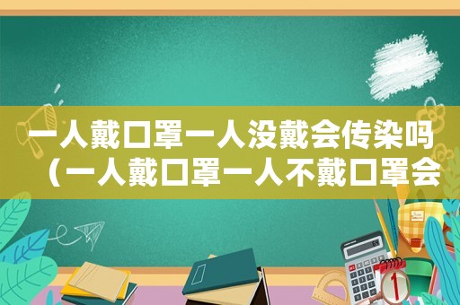 一人戴口罩一人沒戴會傳染嗎（一人戴口罩一人不戴口罩會傳染嗎）