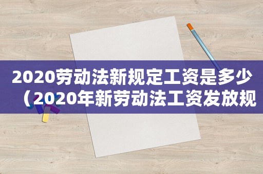 2020勞動法新規(guī)定工資是多少（2020年新勞動法工資發(fā)放規(guī)定）