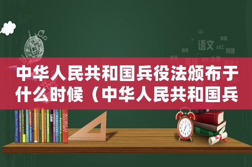 中華人民共和國(guó)兵役法頒布于什么時(shí)候（中華人民共和國(guó)兵役法于哪一年頒布）