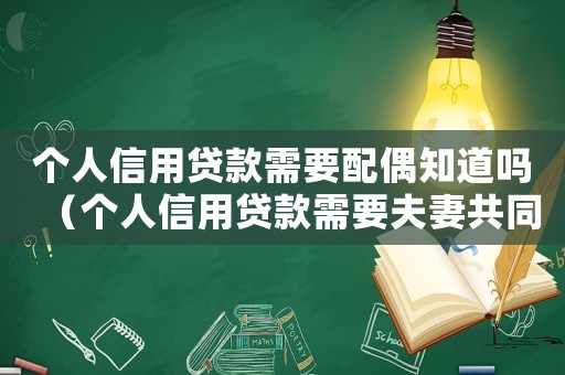 個人信用貸款需要配偶知道嗎（個人信用貸款需要夫妻共同承擔(dān)嗎?）