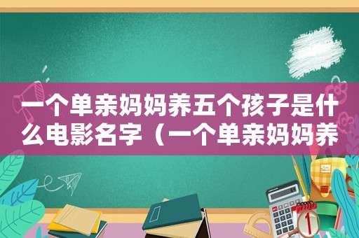 一個單親媽媽養(yǎng)五個孩子是什么電影名字（一個單親媽媽養(yǎng)五個孩子是什么電影）