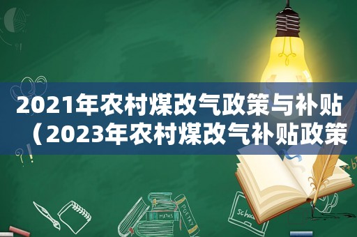2021年農(nóng)村煤改氣政策與補(bǔ)貼（2023年農(nóng)村煤改氣補(bǔ)貼政策文件）
