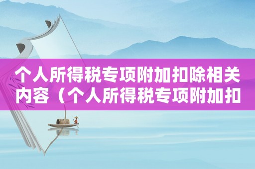 個(gè)人所得稅專項(xiàng)附加扣除相關(guān)內(nèi)容（個(gè)人所得稅專項(xiàng)附加扣除包括什么內(nèi)容）
