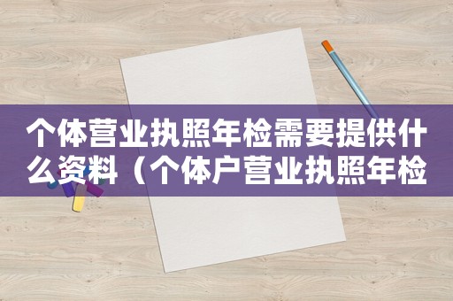 個(gè)體營(yíng)業(yè)執(zhí)照年檢需要提供什么資料（個(gè)體戶營(yíng)業(yè)執(zhí)照年檢需要哪些資料呢）
