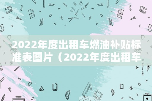 2022年度出租車燃油補貼標準表圖片（2022年度出租車燃油補貼標準表）