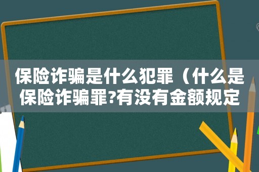 保險(xiǎn)詐騙是什么犯罪（什么是保險(xiǎn)詐騙罪?有沒有金額規(guī)定?）