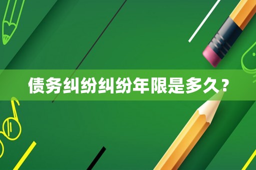 債務(wù)糾紛糾紛年限是多久？