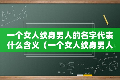 一個女人紋身男人的名字代表什么含義（一個女人紋身男人的名字代表什么）