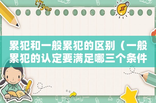累犯和一般累犯的區(qū)別（一般累犯的認(rèn)定要滿足哪三個(gè)條件呢）
