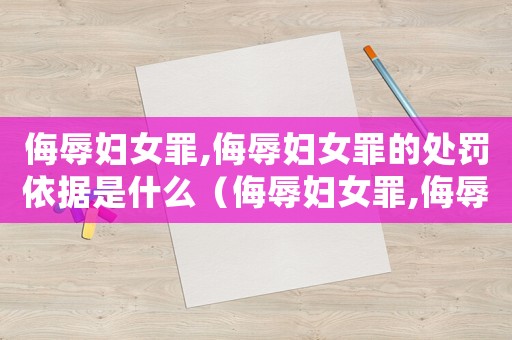 侮辱婦女罪,侮辱婦女罪的處罰依據(jù)是什么（侮辱婦女罪,侮辱婦女罪的處罰依據(jù)）