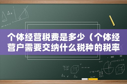 個體經(jīng)營稅費是多少（個體經(jīng)營戶需要交納什么稅種的稅率）