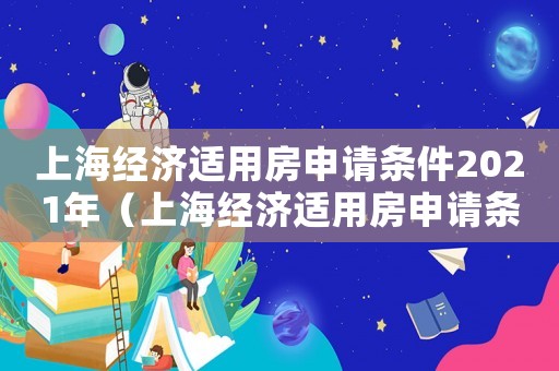 上海經(jīng)濟(jì)適用房申請(qǐng)條件2021年（上海經(jīng)濟(jì)適用房申請(qǐng)條件2021）