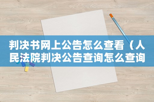 判決書(shū)網(wǎng)上公告怎么查看（人民法院判決公告查詢(xún)?cè)趺床樵?xún)的呢）