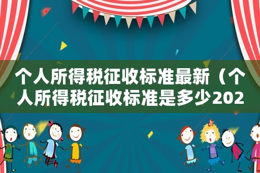 個人所得稅征收標準最新（個人所得稅征收標準是多少2021）