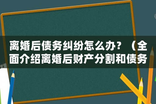 離婚后債務(wù)糾紛怎么辦？（全面介紹離婚后財(cái)產(chǎn)分割和債務(wù)處理）