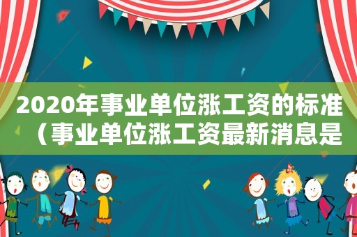 2020年事業(yè)單位漲工資的標(biāo)準(zhǔn)（事業(yè)單位漲工資最新消息是什么意思）