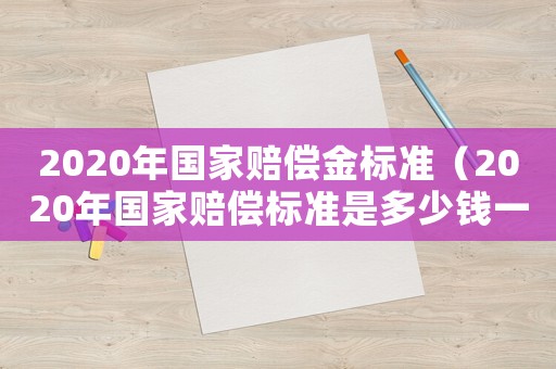 2020年國(guó)家賠償金標(biāo)準(zhǔn)（2020年國(guó)家賠償標(biāo)準(zhǔn)是多少錢一天）