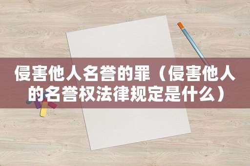 侵害他人名譽(yù)的罪（侵害他人的名譽(yù)權(quán)法律規(guī)定是什么）