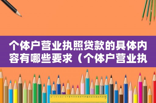 個體戶營業(yè)執(zhí)照貸款的具體內(nèi)容有哪些要求（個體戶營業(yè)執(zhí)照貸款的具體內(nèi)容有哪些）
